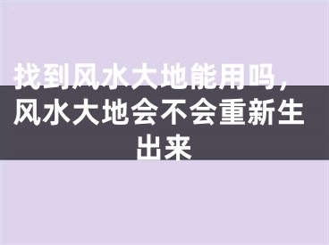 找到风水大地能用吗，风水大地会不会重新生出来