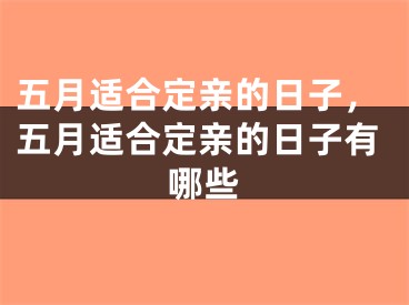 五月适合定亲的日子，五月适合定亲的日子有哪些