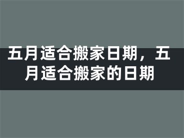 五月适合搬家日期，五月适合搬家的日期