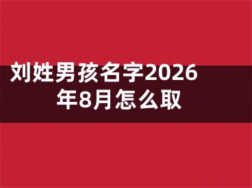 刘姓男孩名字2026年8月怎么取