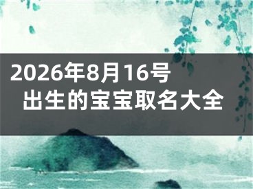 2026年8月16号出生的宝宝取名大全