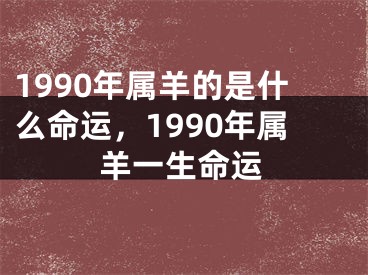 1990年属羊的是什么命运，1990年属羊一生命运