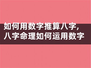 如何用数字推算八字,八字命理如何运用数字