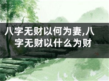 八字无财以何为妻,八字无财以什么为财