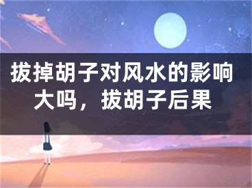 拔掉胡子对风水的影响大吗,拔胡子后果
