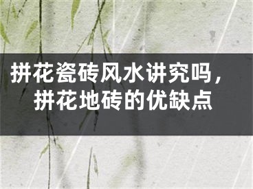 拼花瓷砖风水讲究吗,拼花地砖的优缺点