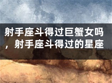 射手座斗得过巨蟹女吗，射手座斗得过的星座