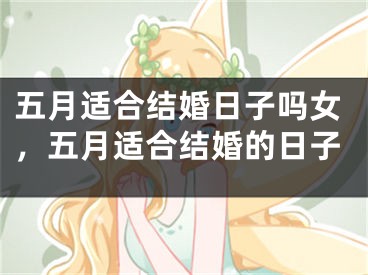 五月适合结婚日子吗女，五月适合结婚的日子