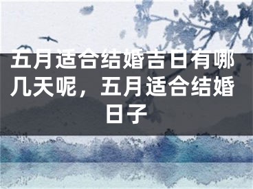五月适合结婚吉日有哪几天呢，五月适合结婚日子