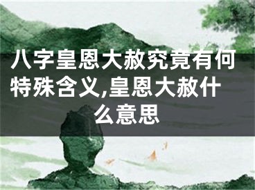 八字皇恩大赦究竟有何特殊含义,皇恩大赦什么意思