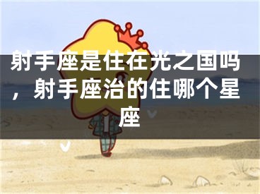 射手座是住在光之国吗，射手座治的住哪个星座