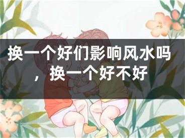 换一个好们影响风水吗，换一个好不好