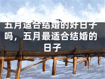 五月适合结婚的好日子吗，五月最适合结婚的日子
