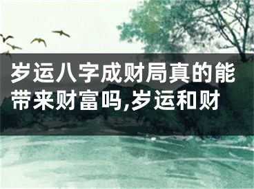岁运八字成财局真的能带来财富吗,岁运和财