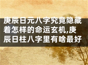 庚辰日元八字究竟隐藏着怎样的命运玄机,庚辰日柱八字里有啥最好