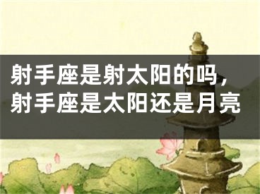 射手座是射太阳的吗，射手座是太阳还是月亮