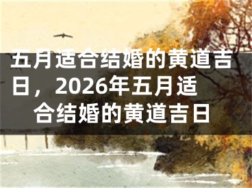五月适合结婚的黄道吉日，2026年五月适合结婚的黄道吉日