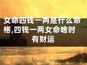女命四钱一两是什么命格,四钱一两女命啥时有财运
