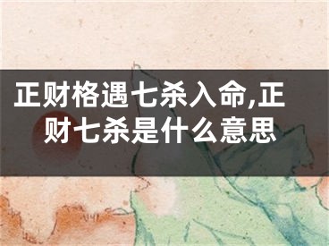 正财格遇七杀入命,正财七杀是什么意思