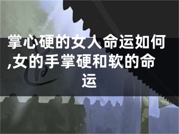 掌心硬的女人命运如何,女的手掌硬和软的命运