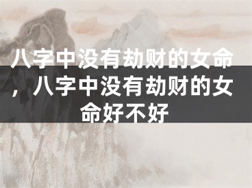 八字中没有劫财的女命，八字中没有劫财的女命好不好