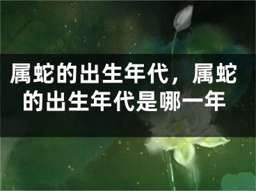 属蛇的出生年代，属蛇的出生年代是哪一年