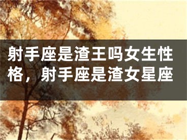 射手座是渣王吗女生性格，射手座是渣女星座