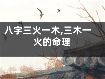 八字三火一木,三木一火的命理