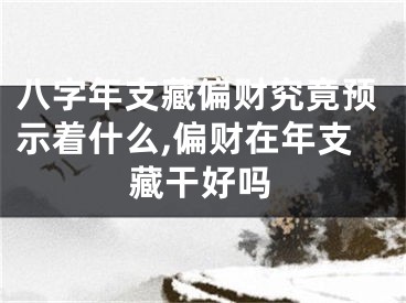 八字年支藏偏财究竟预示着什么,偏财在年支藏干好吗