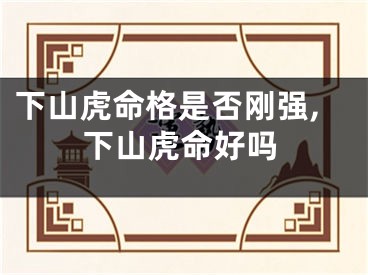 下山虎命格是否刚强,下山虎命好吗