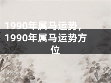 1990年属马运势，1990年属马运势方位
