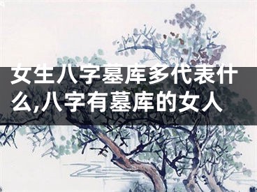 女生八字墓库多代表什么,八字有墓库的女人