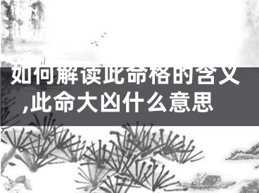 如何解读此命格的含义,此命大凶什么意思