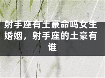 射手座有土豪命吗女生婚姻，射手座的土豪有谁