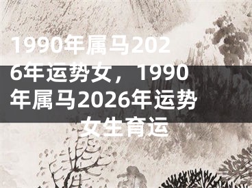 1990年属马2026年运势女，1990年属马2026年运势女生育运