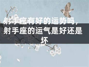 射手座有好的运势吗，射手座的运气是好还是坏