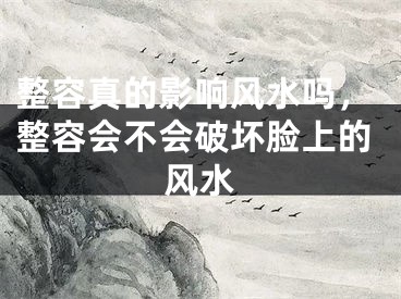整容真的影响风水吗，整容会不会破坏脸上的风水