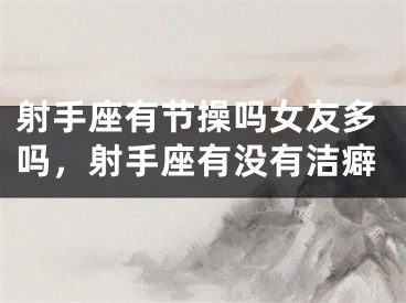 射手座有节操吗女友多吗，射手座有没有洁癖