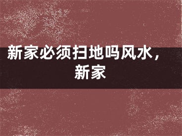 新家必须扫地吗风水，新家