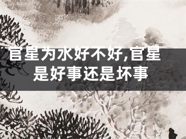 官星为水好不好,官星是好事还是坏事