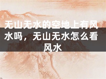 无山无水的空地上有风水吗，无山无水怎么看风水