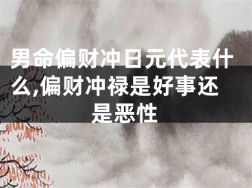 男命偏财冲日元代表什么,偏财冲禄是好事还是恶性