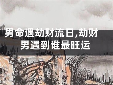 男命遇劫财流日,劫财男遇到谁最旺运