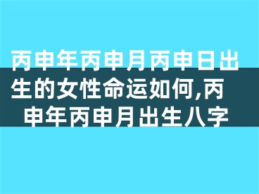 丙申年丙申月丙申日出生的女性命运如何,丙申年丙申月出生八字