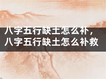 八字五行缺土怎么补，八字五行缺土怎么补救