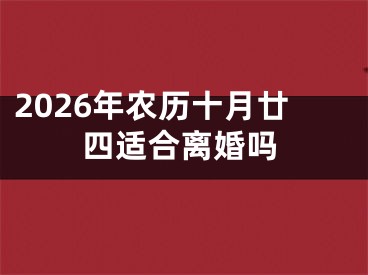 2026年农历十月廿四适合离婚吗