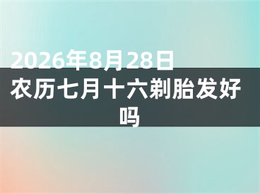 2026年8月28日农历七月十六剃胎发好吗