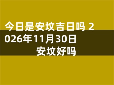 今日是安坟吉日吗 2026年11月30日安坟好吗