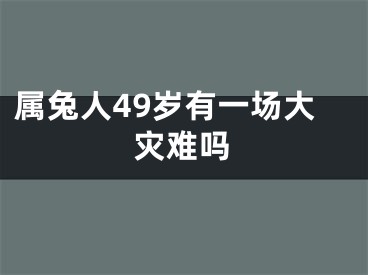 属兔人49岁有一场大灾难吗