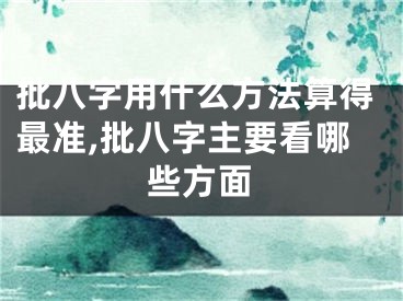 批八字用什么方法算得最准,批八字主要看哪些方面